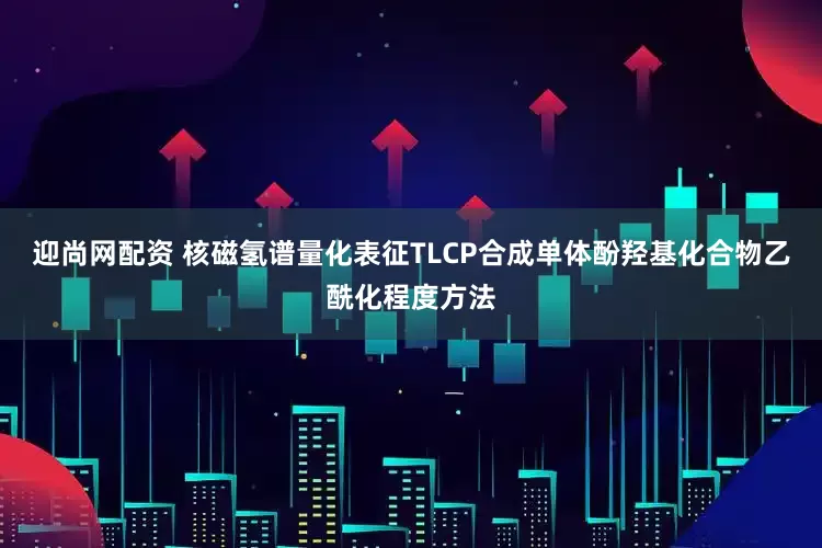迎尚网配资 核磁氢谱量化表征TLCP合成单体酚羟基化合物乙酰化程度方法