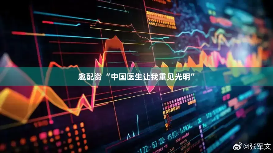 趣配资 “中国医生让我重见光明”