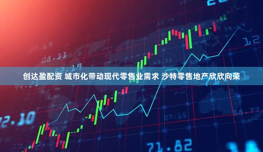创达盈配资 城市化带动现代零售业需求 沙特零售地产欣欣向荣