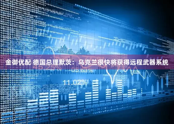 金御优配 德国总理默茨：乌克兰很快将获得远程武器系统