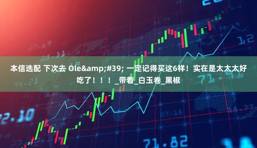 本信选配 下次去 Ole&#39; 一定记得买这6样！实在是太太太好吃了！！！_带着_白玉卷_黑椒