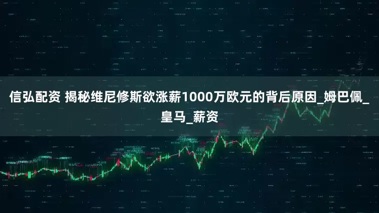 信弘配资 揭秘维尼修斯欲涨薪1000万欧元的背后原因_姆巴佩_皇马_薪资
