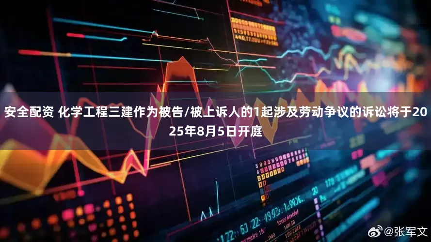 安全配资 化学工程三建作为被告/被上诉人的1起涉及劳动争议的诉讼将于2025年8月5日开庭