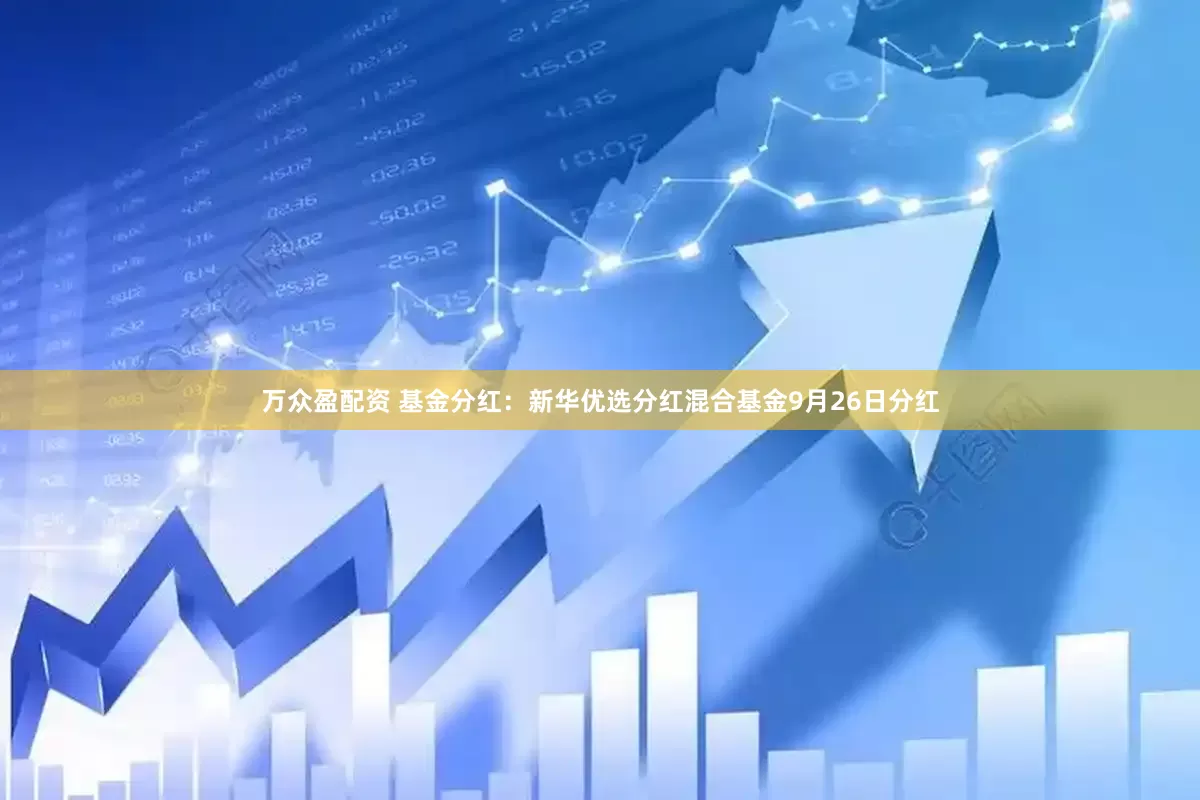 万众盈配资 基金分红：新华优选分红混合基金9月26日分红