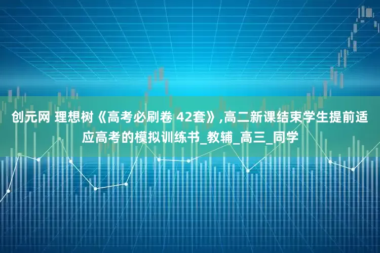 创元网 理想树《高考必刷卷 42套》,高二新课结束学生提前适应高考的模拟训练书_教辅_高三_同学