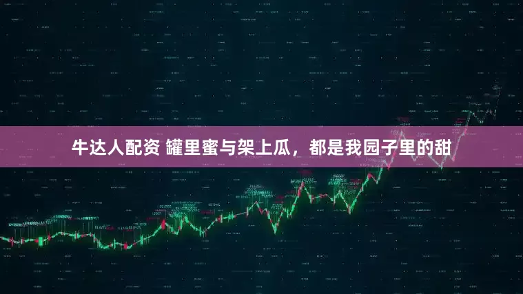 牛达人配资 罐里蜜与架上瓜，都是我园子里的甜