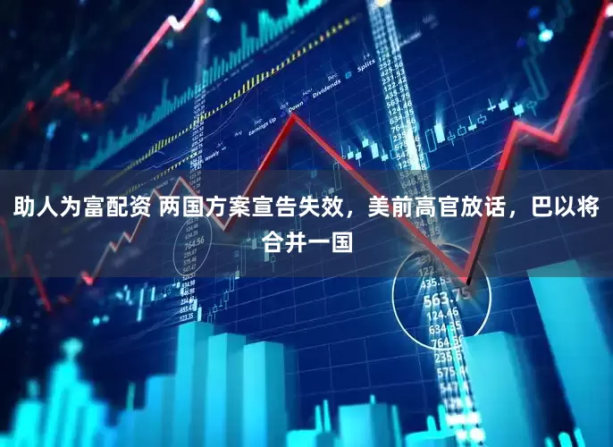 助人为富配资 两国方案宣告失效，美前高官放话，巴以将合并一国