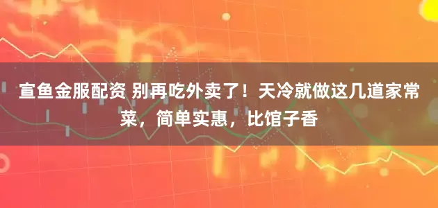 宣鱼金服配资 别再吃外卖了！天冷就做这几道家常菜，简单实惠，比馆子香