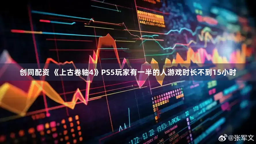 创同配资 《上古卷轴4》PS5玩家有一半的人游戏时长不到15小时
