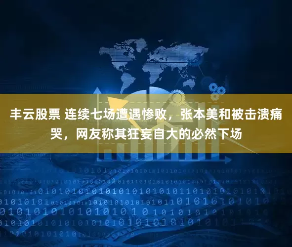 丰云股票 连续七场遭遇惨败，张本美和被击溃痛哭，网友称其狂妄自大的必然下场